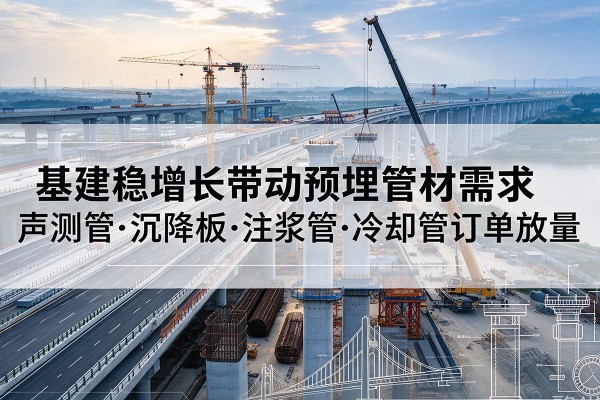 攀枝花基建稳增长带动预埋监测管材需求，声测管、沉降板、注浆管订单持续放量