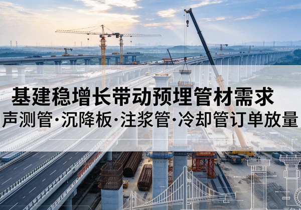 攀枝花基建稳增长带动预埋监测管材需求，声测管、沉降板、注浆管订单持续放量